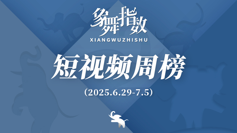 象舞指数｜短视频周榜（2025年6月29日—7月5日）