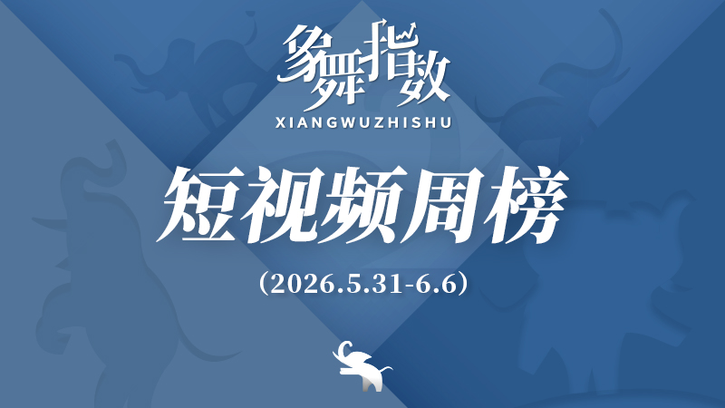 象舞指数｜短视频周榜（2026年5月31日—6月6日）